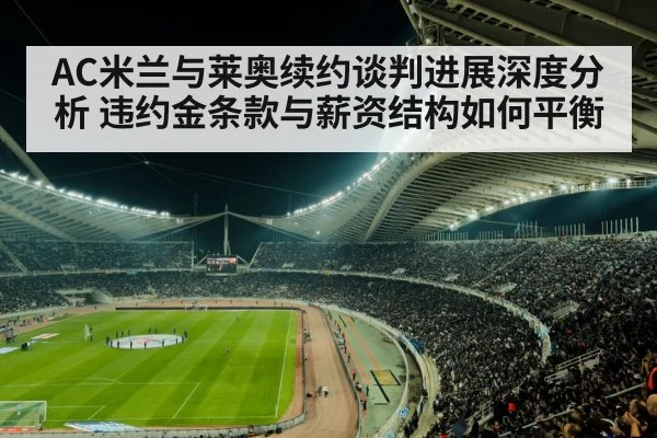 AC米兰与莱奥续约谈判进展深度分析 违约金条款与薪资结构如何平衡