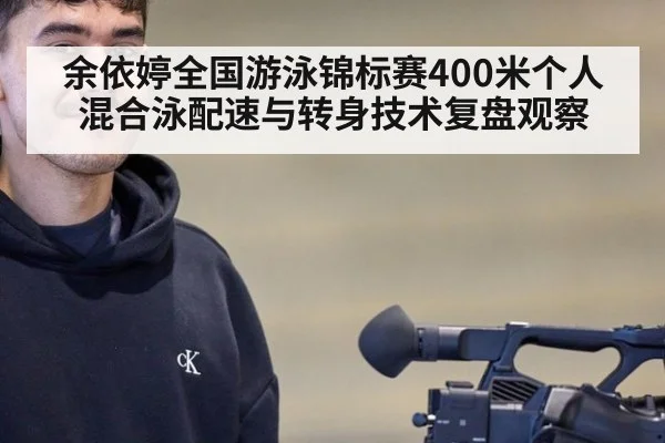 余依婷全国游泳锦标赛400米个人混合泳配速与转身技术复盘观察