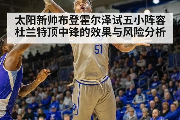 太阳新帅布登霍尔泽试五小阵容 杜兰特顶中锋的效果与风险分析