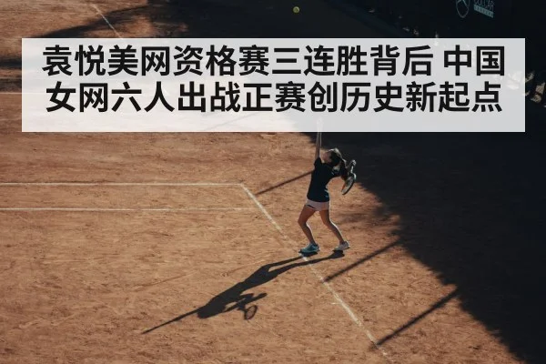 袁悦美网资格赛三连胜背后 中国女网六人出战正赛创历史新起点