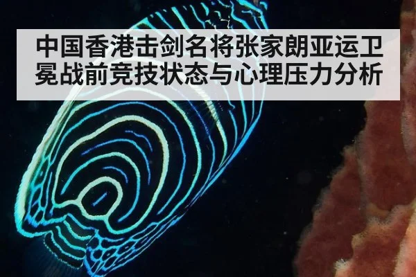 中国香港击剑名将张家朗亚运卫冕战前竞技状态与心理压力分析