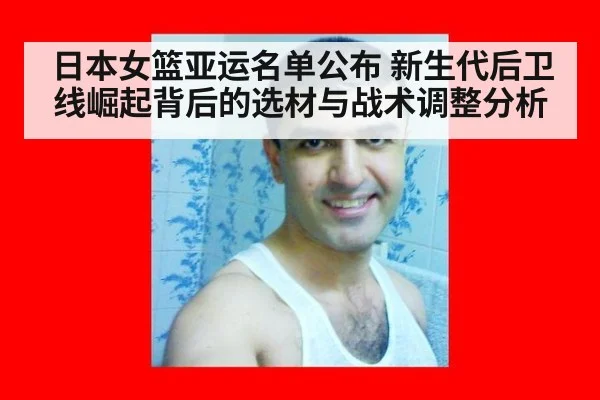 日本女篮亚运名单公布 新生代后卫线崛起背后的选材与战术调整分析