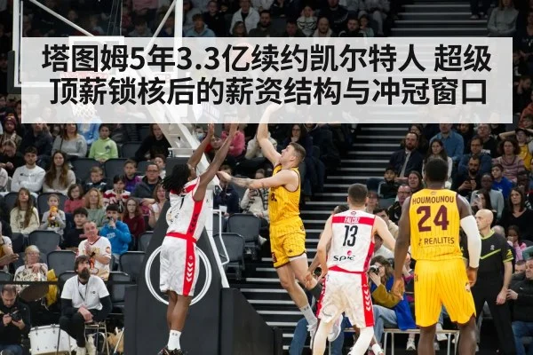 塔图姆5年3.3亿续约凯尔特人 超级顶薪锁核后的薪资结构与冲冠窗口